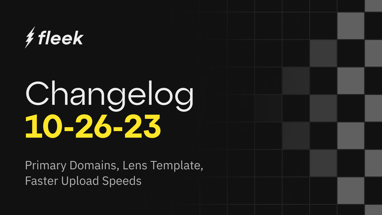 Fleek v0.0.2 Changelog: Primary Domains, Lens Template, Faster Upload Speeds